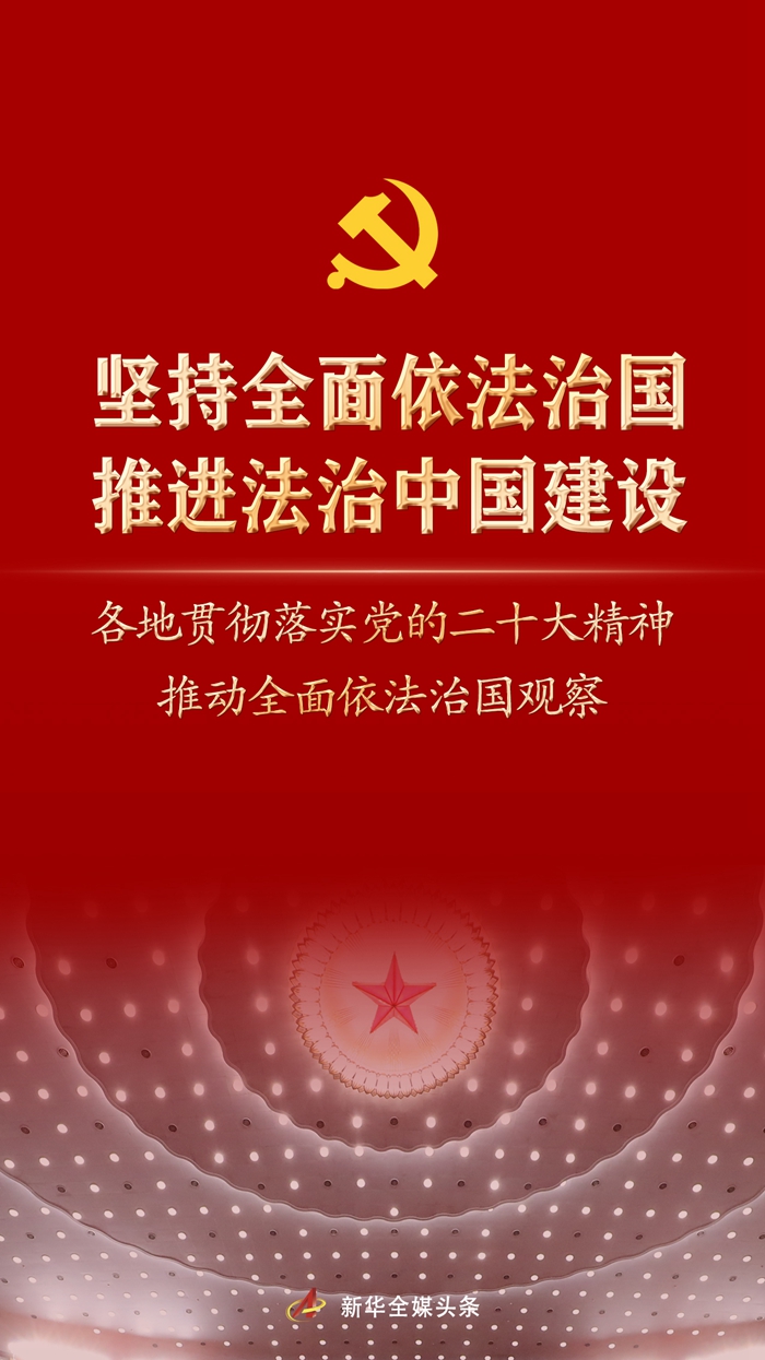 堅(jiān)持全面依法治國(guó)，推進(jìn)法治中國(guó)建設(shè)——各地貫徹落實(shí)黨的二十大精神推動(dòng)全面依法治國(guó)觀察
